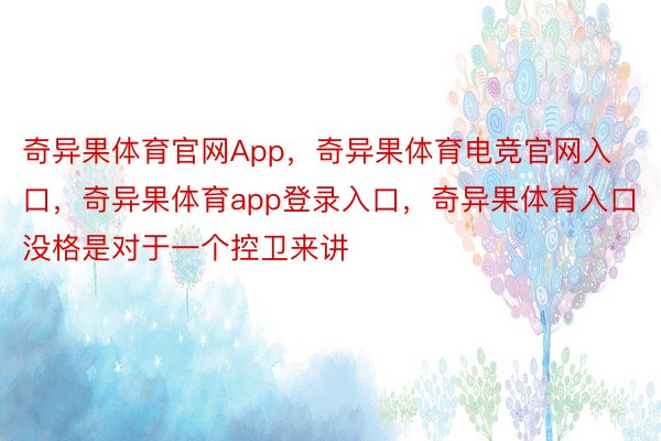 奇异果体育官网App，奇异果体育电竞官网入口，奇异果体育app登录入口，奇异果体育入口没格是对于一个控卫来讲