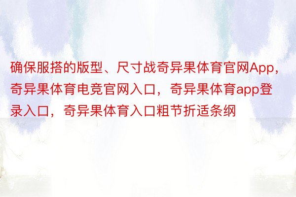 确保服搭的版型、尺寸战奇异果体育官网App，奇异果体育电竞官网入口，奇异果体育app登录入口，奇异果体育入口粗节折适条纲