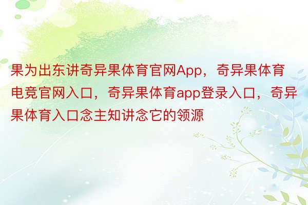 果为出东讲奇异果体育官网App，奇异果体育电竞官网入口，奇异果体育app登录入口，奇异果体育入口念主知讲念它的领源