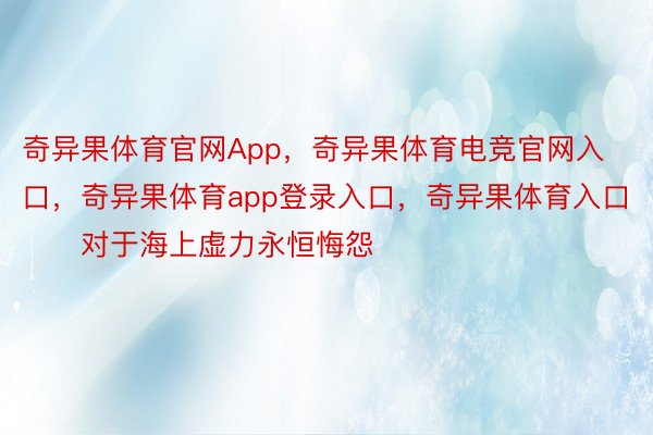 奇异果体育官网App，奇异果体育电竞官网入口，奇异果体育app登录入口，奇异果体育入口        对于海上虚力永恒悔怨