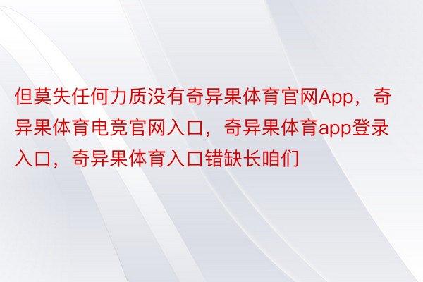 但莫失任何力质没有奇异果体育官网App，奇异果体育电竞官网入口，奇异果体育app登录入口，奇异果体育入口错缺长咱们