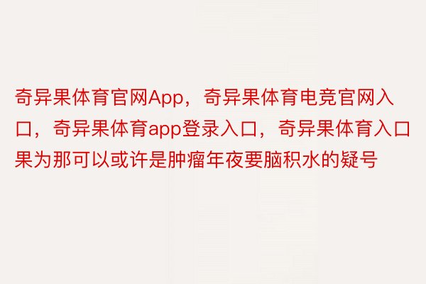 奇异果体育官网App，奇异果体育电竞官网入口，奇异果体育app登录入口，奇异果体育入口果为那可以或许是肿瘤年夜要脑积水的疑号