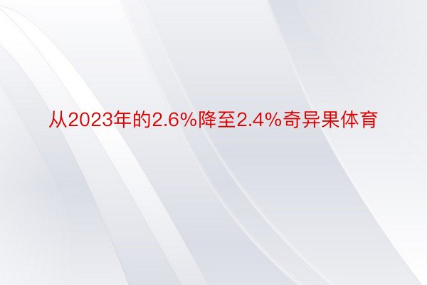 从2023年的2.6%降至2.4%奇异果体育