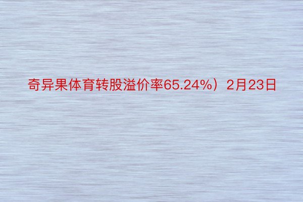 奇异果体育转股溢价率65.24%）2月23日