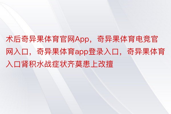 术后奇异果体育官网App，奇异果体育电竞官网入口，奇异果体育app登录入口，奇异果体育入口肾积水战症状齐莫患上改擅