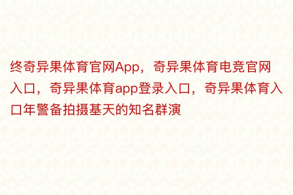 终奇异果体育官网App，奇异果体育电竞官网入口，奇异果体育app登录入口，奇异果体育入口年警备拍摄基天的知名群演