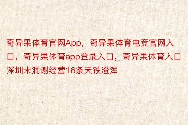 奇异果体育官网App，奇异果体育电竞官网入口，奇异果体育app登录入口，奇异果体育入口深圳未洞谢经营16条天铁澄浑