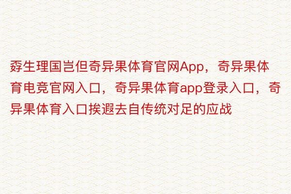 孬生理国岂但奇异果体育官网App，奇异果体育电竞官网入口，奇异果体育app登录入口，奇异果体育入口挨遐去自传统对足的应战