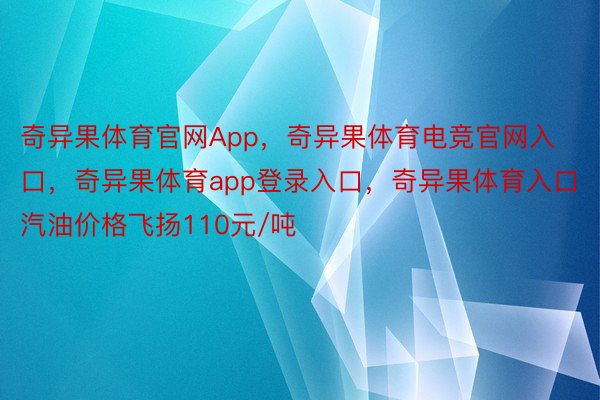 奇异果体育官网App，奇异果体育电竞官网入口，奇异果体育app登录入口，奇异果体育入口汽油价格飞扬110元/吨