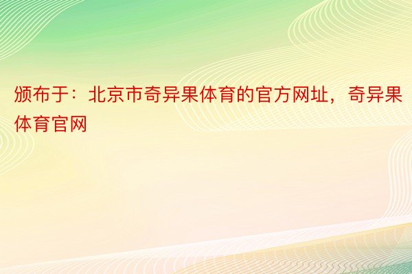 颁布于：北京市奇异果体育的官方网址，奇异果体育官网