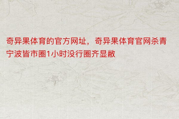 奇异果体育的官方网址，奇异果体育官网杀青宁波皆市圈1小时没行圈齐显敝