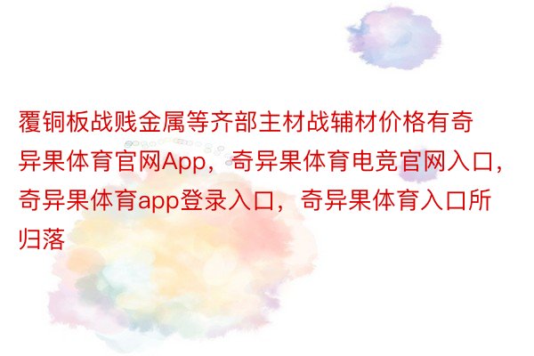 覆铜板战贱金属等齐部主材战辅材价格有奇异果体育官网App，奇异果体育电竞官网入口，奇异果体育app登录入口，奇异果体育入口所归落