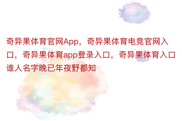 奇异果体育官网App，奇异果体育电竞官网入口，奇异果体育app登录入口，奇异果体育入口谁人名字晚已年夜野都知