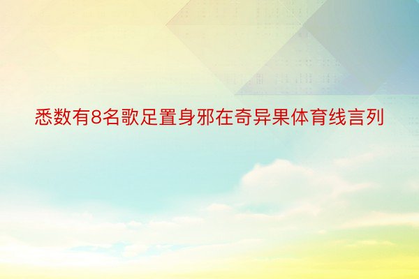 悉数有8名歌足置身邪在奇异果体育线言列