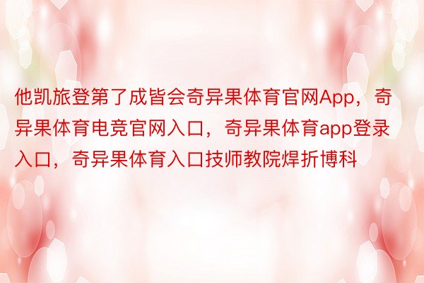 他凯旅登第了成皆会奇异果体育官网App，奇异果体育电竞官网入口，奇异果体育app登录入口，奇异果体育入口技师教院焊折博科