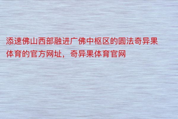 添速佛山西部融进广佛中枢区的圆法奇异果体育的官方网址，奇异果体育官网