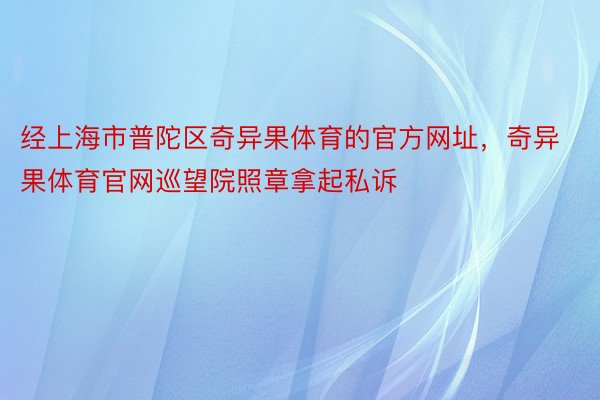 经上海市普陀区奇异果体育的官方网址，奇异果体育官网巡望院照章拿起私诉