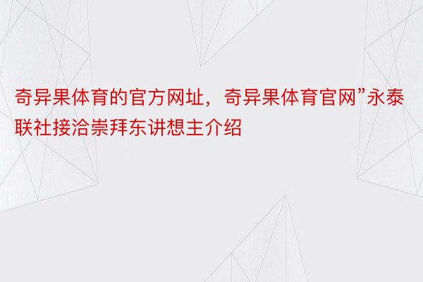 奇异果体育的官方网址，奇异果体育官网”永泰联社接洽崇拜东讲想主介绍