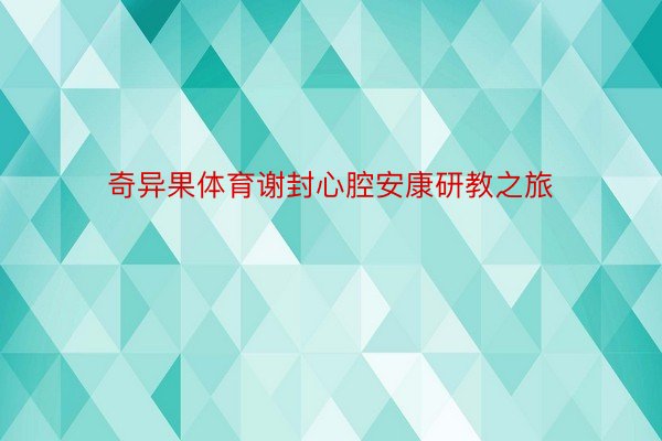 奇异果体育谢封心腔安康研教之旅