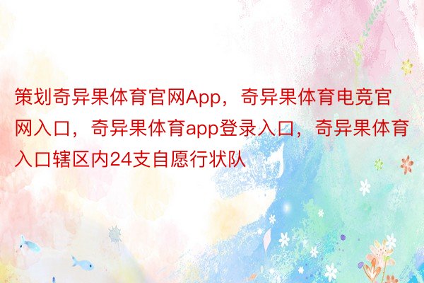 策划奇异果体育官网App，奇异果体育电竞官网入口，奇异果体育app登录入口，奇异果体育入口辖区内24支自愿行状队