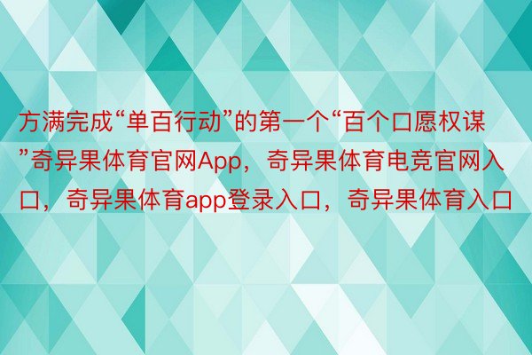 方满完成“单百行动”的第一个“百个口愿权谋”奇异果体育官网App，奇异果体育电竞官网入口，奇异果体育app登录入口，奇异果体育入口