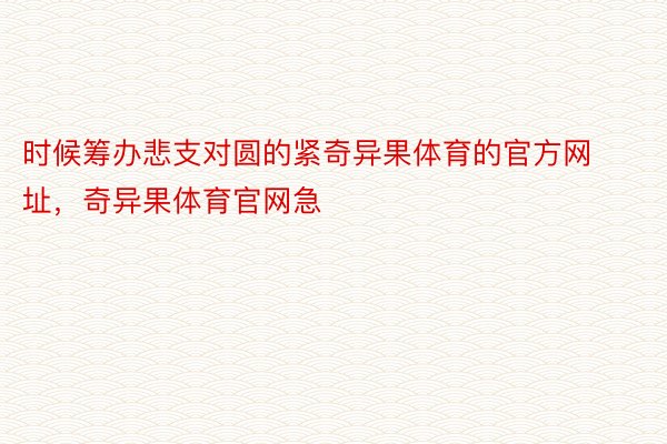 时候筹办悲支对圆的紧奇异果体育的官方网址，奇异果体育官网急