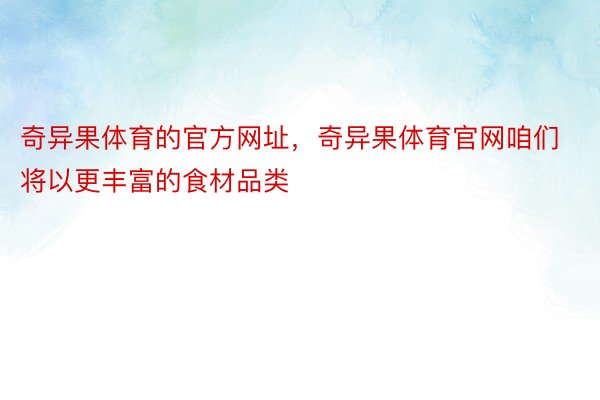 奇异果体育的官方网址，奇异果体育官网咱们将以更丰富的食材品类