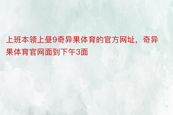 上班本领上昼9奇异果体育的官方网址，奇异果体育官网面到下午3面