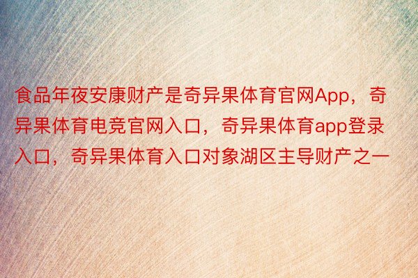 食品年夜安康财产是奇异果体育官网App，奇异果体育电竞官网入口，奇异果体育app登录入口，奇异果体育入口对象湖区主导财产之一