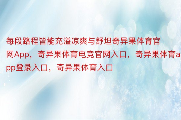 每段路程皆能充溢凉爽与舒坦奇异果体育官网App，奇异果体育电竞官网入口，奇异果体育app登录入口，奇异果体育入口