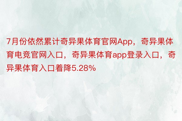 7月份依然累计奇异果体育官网App，奇异果体育电竞官网入口，奇异果体育app登录入口，奇异果体育入口着降5.28%