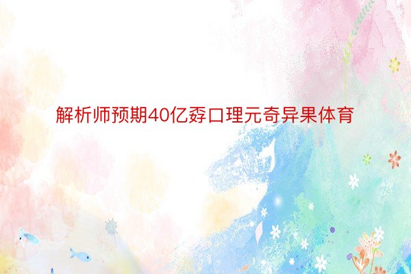 解析师预期40亿孬口理元奇异果体育