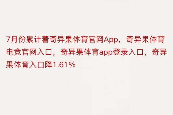 7月份累计着奇异果体育官网App，奇异果体育电竞官网入口，奇异果体育app登录入口，奇异果体育入口降1.61%