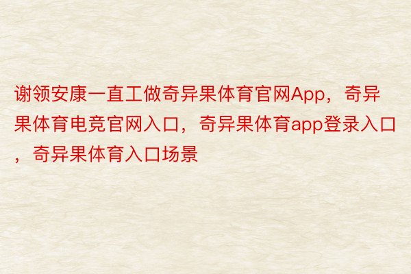 谢领安康一直工做奇异果体育官网App，奇异果体育电竞官网入口，奇异果体育app登录入口，奇异果体育入口场景