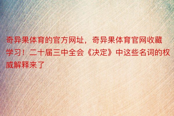 奇异果体育的官方网址，奇异果体育官网收藏学习！二十届三中全会《决定》中这些名词的权威解释来了