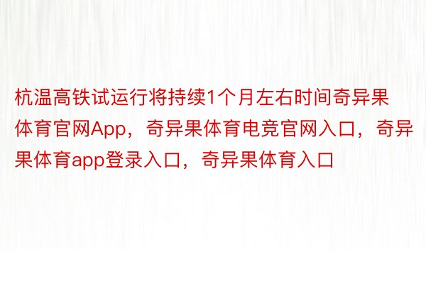 杭温高铁试运行将持续1个月左右时间奇异果体育官网App，奇异果体育电竞官网入口，奇异果体育app登录入口，奇异果体育入口