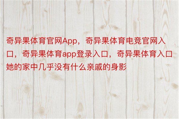 奇异果体育官网App，奇异果体育电竞官网入口，奇异果体育app登录入口，奇异果体育入口她的家中几乎没有什么亲戚的身影