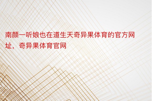 南颜一听娘也在道生天奇异果体育的官方网址，奇异果体育官网