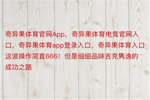 奇异果体育官网App，奇异果体育电竞官网入口，奇异果体育app登录入口，奇异果体育入口这波操作简直666！但是细细品味吉克隽逸的成功之路