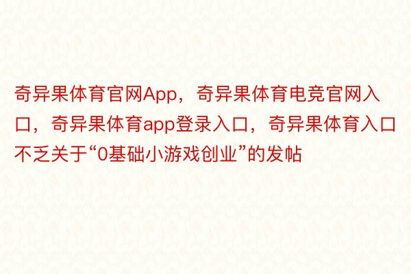 奇异果体育官网App，奇异果体育电竞官网入口，奇异果体育app登录入口，奇异果体育入口不乏关于“0基础小游戏创业”的发帖