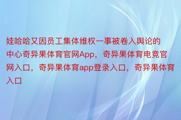 娃哈哈又因员工集体维权一事被卷入舆论的中心奇异果体育官网App，奇异果体育电竞官网入口，奇异果体育app登录入口，奇异果体育入口