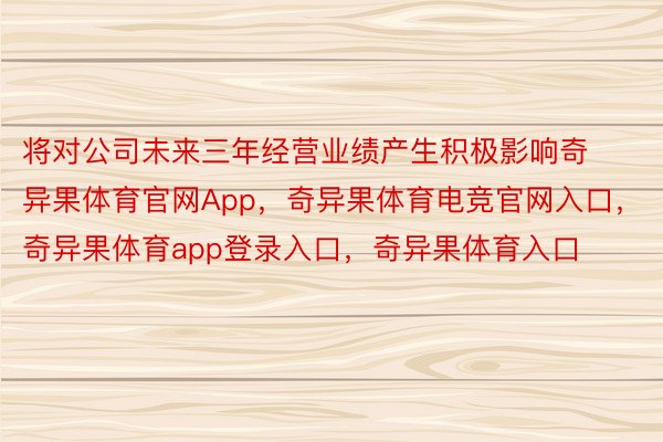 将对公司未来三年经营业绩产生积极影响奇异果体育官网App，奇异果体育电竞官网入口，奇异果体育app登录入口，奇异果体育入口