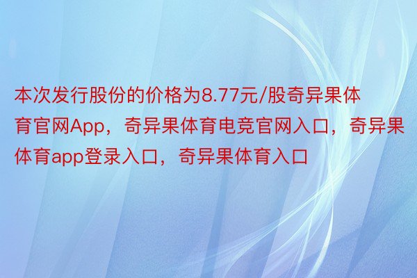 本次发行股份的价格为8.77元/股奇异果体育官网App，奇异果体育电竞官网入口，奇异果体育app登录入口，奇异果体育入口