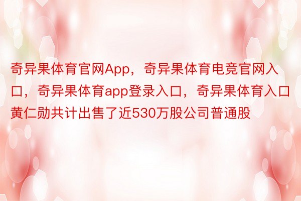 奇异果体育官网App，奇异果体育电竞官网入口，奇异果体育app登录入口，奇异果体育入口黄仁勋共计出售了近530万股公司普通股